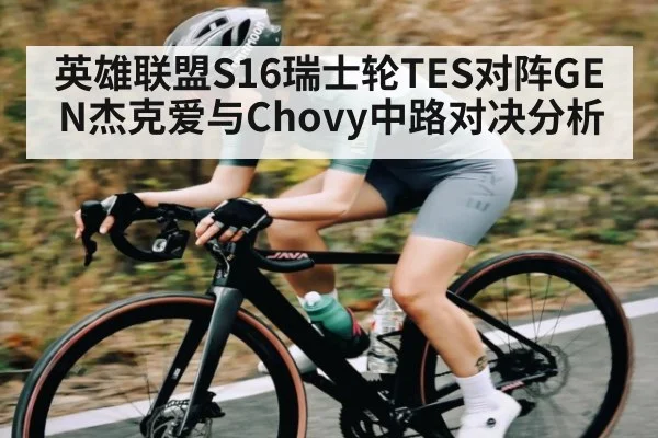 英雄联盟S16瑞士轮TES对阵GEN杰克爱与Chovy中路对决分析