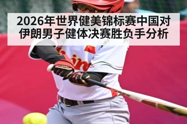 2026年世界健美锦标赛中国对伊朗男子健体决赛胜负手分析